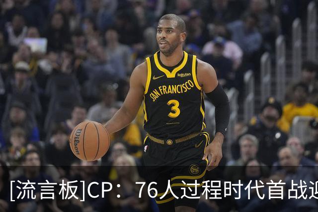 [流言板]CP：76人过程时代首战迎战热火詹，如今有望携手老詹夺冠